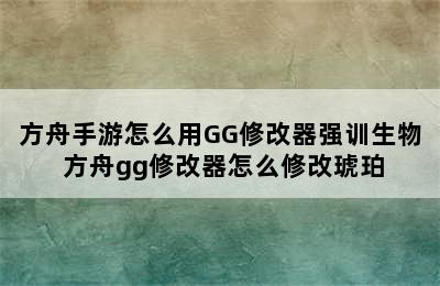 方舟手游怎么用GG修改器强训生物 方舟gg修改器怎么修改琥珀